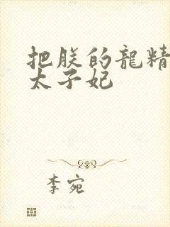 把朕的龙精含h太子妃