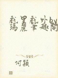 戏里戏外by苏玛丽笔趣阁