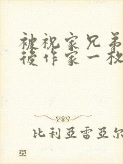 被祝家兄弟共享后作家一枚夹心饼