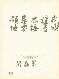 领导不让我断奶他要接着吃