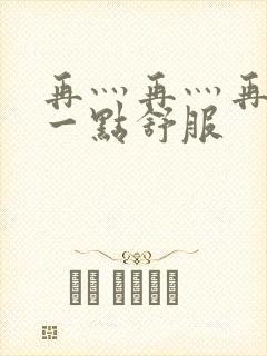 再灬再灬再灬深一点舒服