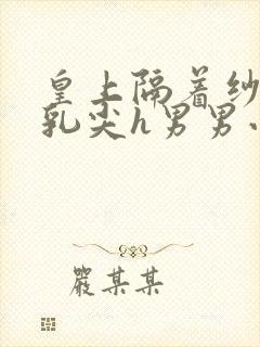 皇上隔着纱衣含乳尖h男男小说