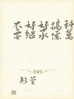 不好好搞科研就要继承亿万家产