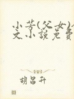 小芳(父女)全文小说免费阅读