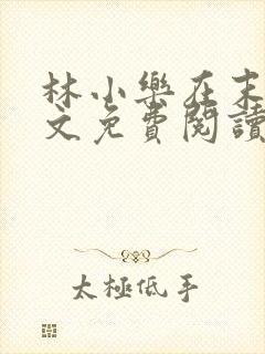 林小乐在末世全文免费阅读