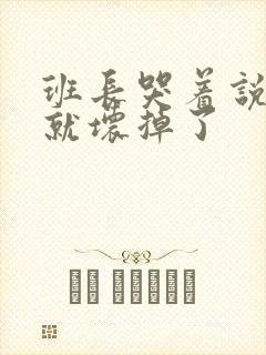 班长哭着说再c就坏掉了