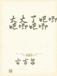 太大了吧唧吧唧吧唧吧唧