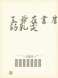 王爷在书房含她的乳尖