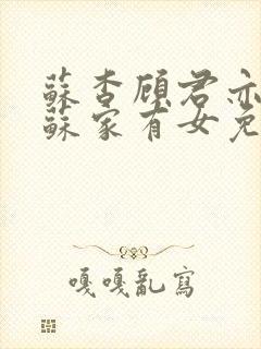 苏杳顾君亦小说苏家有女免费全文阅读