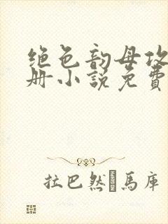 绝色韵母攻略手册小说免费阅读