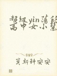 超级yin荡的高中女小慧
