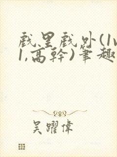 戏里戏外(1v1,高干)笔趣阁