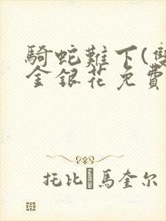 骑蛇难下(双)金银花免费阅读