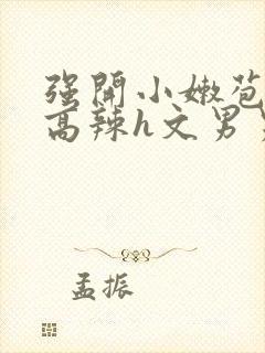 强开小嫩苞h文高辣h文男男