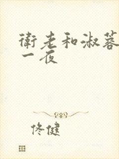 卫老和淑蓉销魂一夜