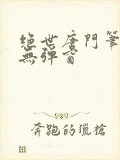 绝世唐门笔趣阁无弹窗