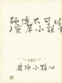 师傅不可以(限)灵犀小说笔趣阁