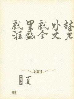 戏里戏外林栀季淮盛全文免费阅读笔趣阁