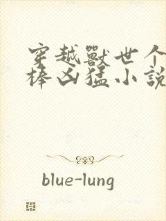 穿越兽世个个巨棒凶猛小说