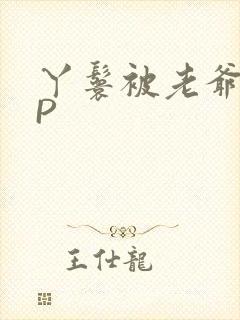 丫鬟被老爷玩NP