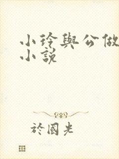 小玲与公做爰小小说