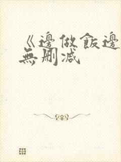 《边做饭边躁》无删减