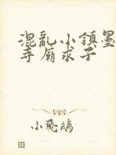 混乱小镇墨池砚寺庙求子