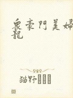 众豪门美妇吞巨龙