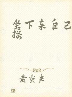 坐下来自己慢慢摇