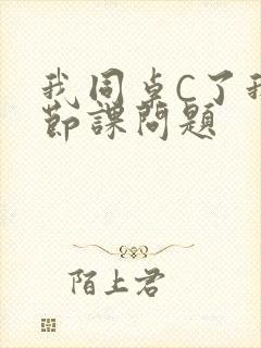 我同桌C了我一节课问题
