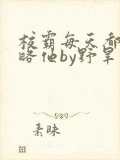 校霸每天都想攻略他by野旱烟