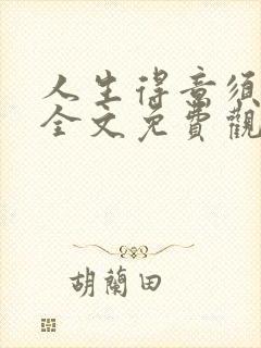 人生得意须纵欢全文免费观看