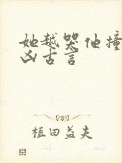 她越哭他撞得越凶古言