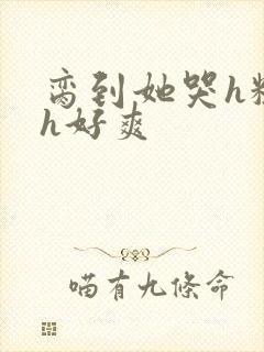 脔到她哭h粗话h好爽