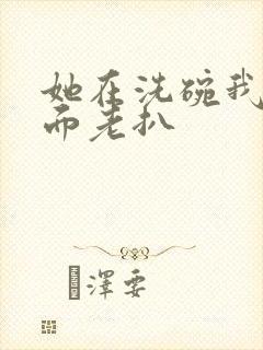 她在洗碗我在后面老扒