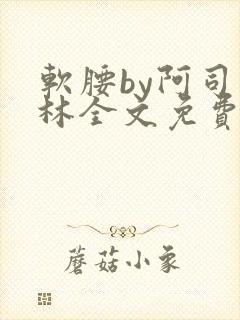 软腰by阿司匹林全文免费阅读