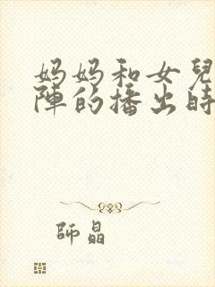 妈妈和女儿齐上阵的播出时间