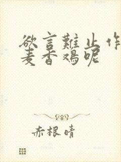 欲言难止作者:麦香鸡呢