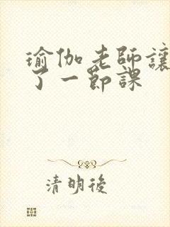 瑜伽老师让我C了一节课