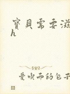 宝贝需要滋润了h