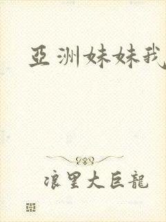 亚洲妹妹我爱你