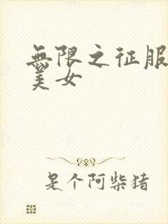 无限之征服天下美女