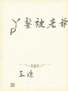 丫鬟被老爷玩NP