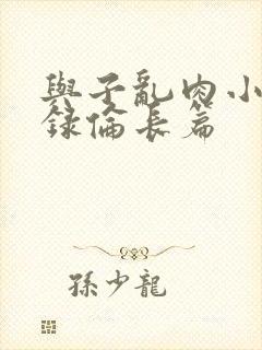 与子乱肉小说目录伦长篇