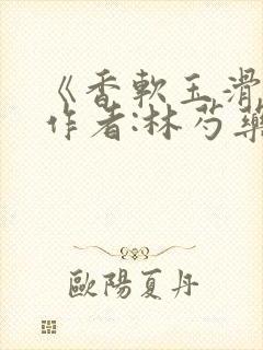 《香软玉滑》 作者:林芍药