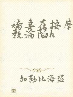 娇妻在按摩师调教沦陷h