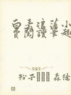 白素浪荡小说免费阅读笔趣阁