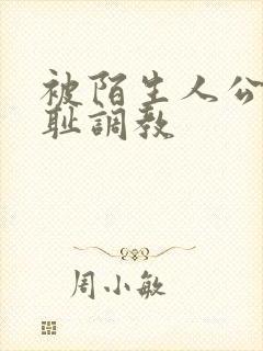 被陌生人公开羞耻调教