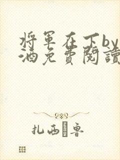将军在下by烈酒免费阅读
