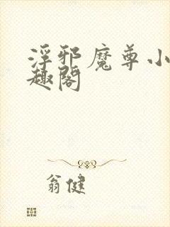 浮邪魔尊小说笔趣阁